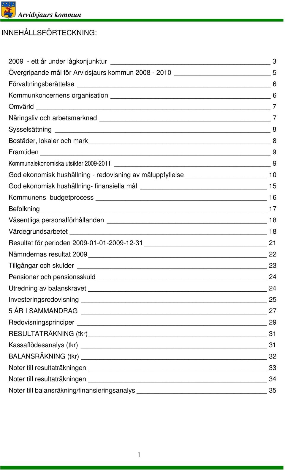 hushållning- finansiella mål 15 Kommunens budgetprocess 16 Befolkning 17 Väsentliga personalförhållanden 18 Värdegrundsarbetet 18 Resultat för perioden 2009-01-01-2009-12-31 21 Nämndernas resultat