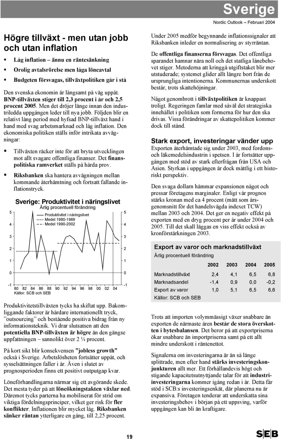 Följden blir en relativt lång period med hyfsad BNP-tillväxt hand i hand med svag arbetsmarknad och låg inflation.