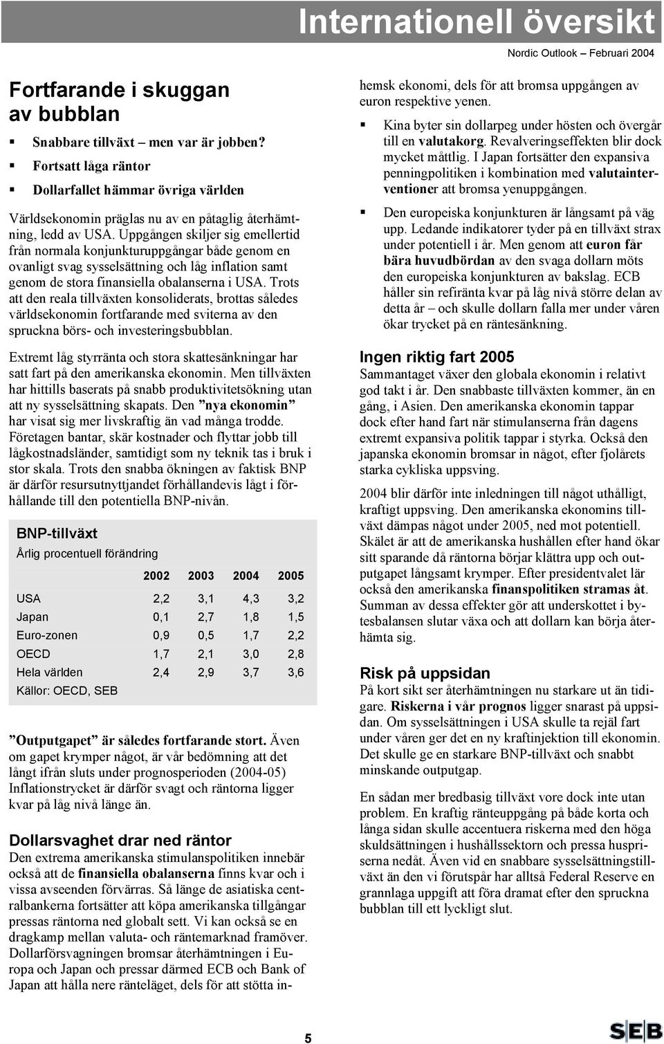 Uppgången skiljer sig emellertid från normala konjunkturuppgångar både genom en ovanligt svag sysselsättning och låg inflation samt genom de stora finansiella obalanserna i USA.