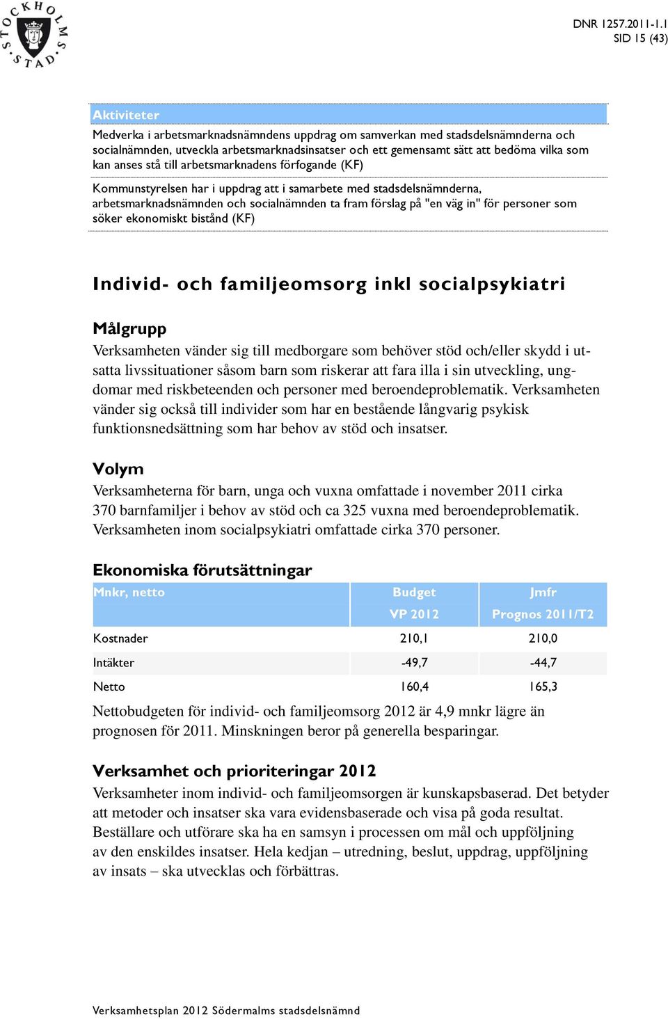 personer som söker ekonomiskt bistånd (KF) Individ- och familjeomsorg inkl socialpsykiatri Målgrupp Verksamheten vänder sig till medborgare som behöver stöd och/eller skydd i utsatta livssituationer