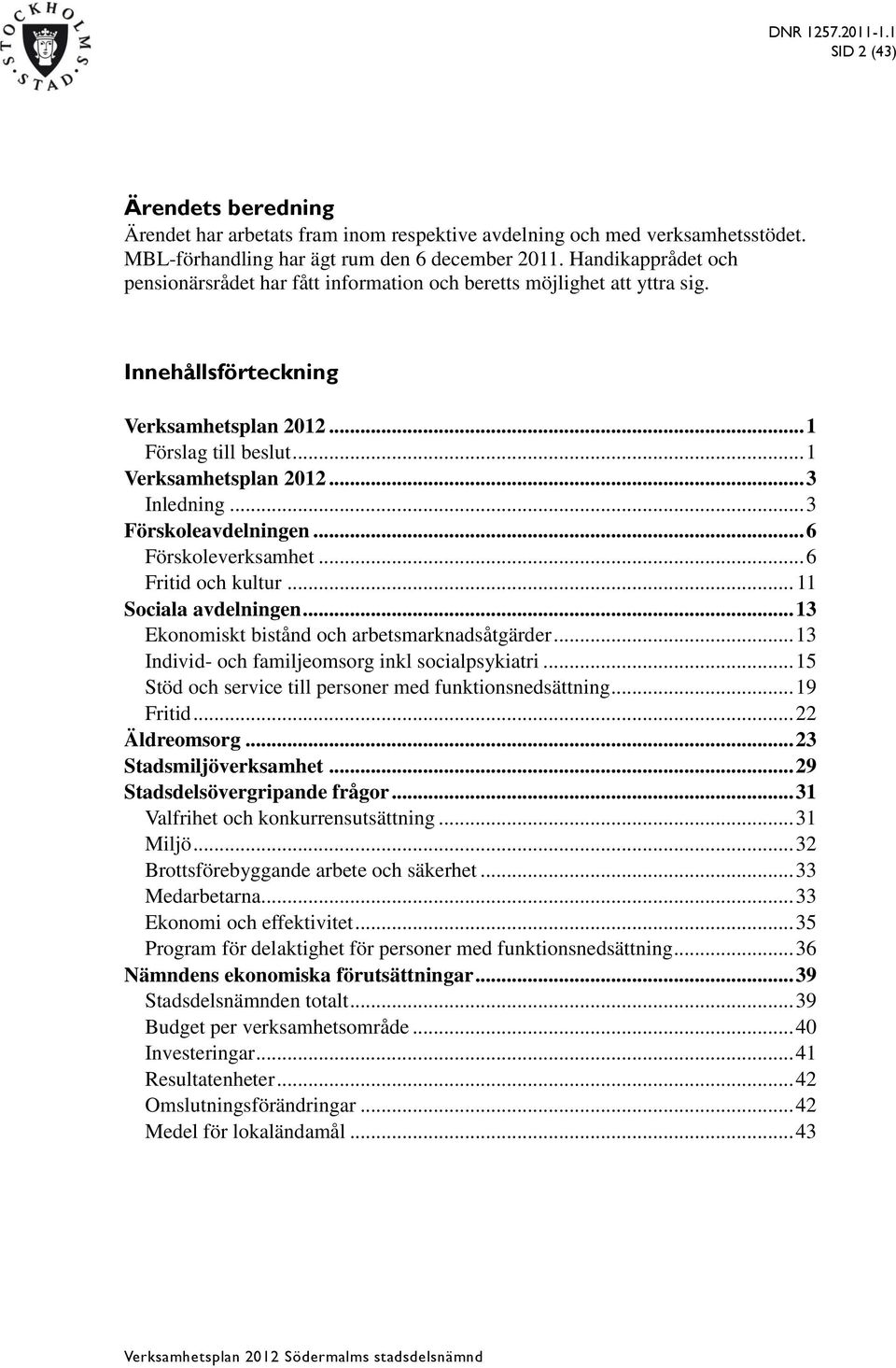 .. 3 Förskoleavdelningen... 6 Förskoleverksamhet... 6 Fritid och kultur... 11 Sociala avdelningen... 13 Ekonomiskt bistånd och arbetsmarknadsåtgärder.