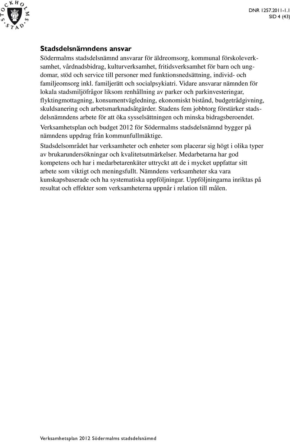 Vidare ansvarar nämnden för lokala stadsmiljöfrågor liksom renhållning av parker och parkinvesteringar, flyktingmottagning, konsumentvägledning, ekonomiskt bistånd, budgetrådgivning, skuldsanering