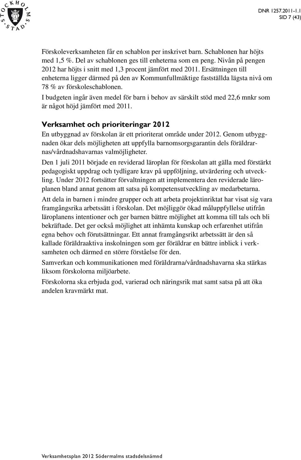 I budgeten ingår även medel för barn i behov av särskilt stöd med 22,6 mnkr som är något höjd jämfört med 2011.