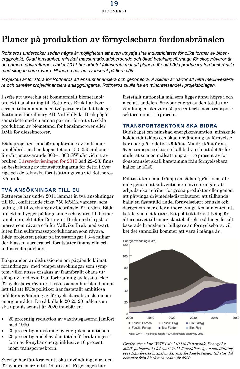 Under har arbetet fokuserats mot att planera för att börja producera fordonsbränsle med skogen som råvara. Planerna har nu avancerat på flera sätt.