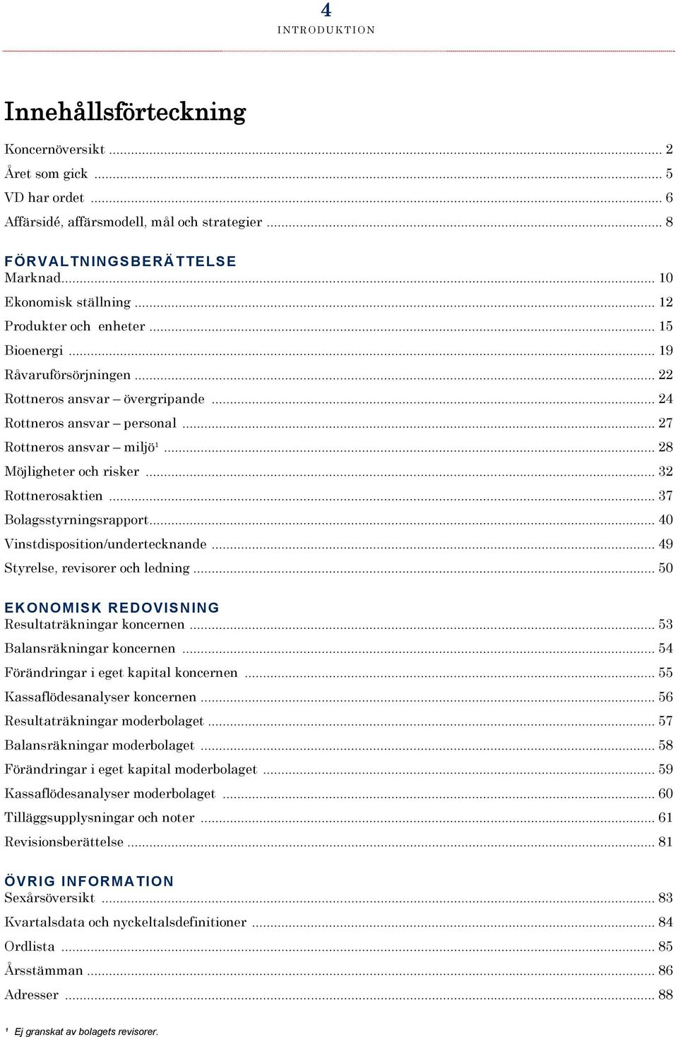 .. 32 Rottnerosaktien... 37 Bolagsstyrningsrapport... 40 Vinstdisposition/undertecknande... 49 Styrelse, revisorer och ledning... 50 EKONOMISK REDOVISNING Resultaträkningar koncernen.