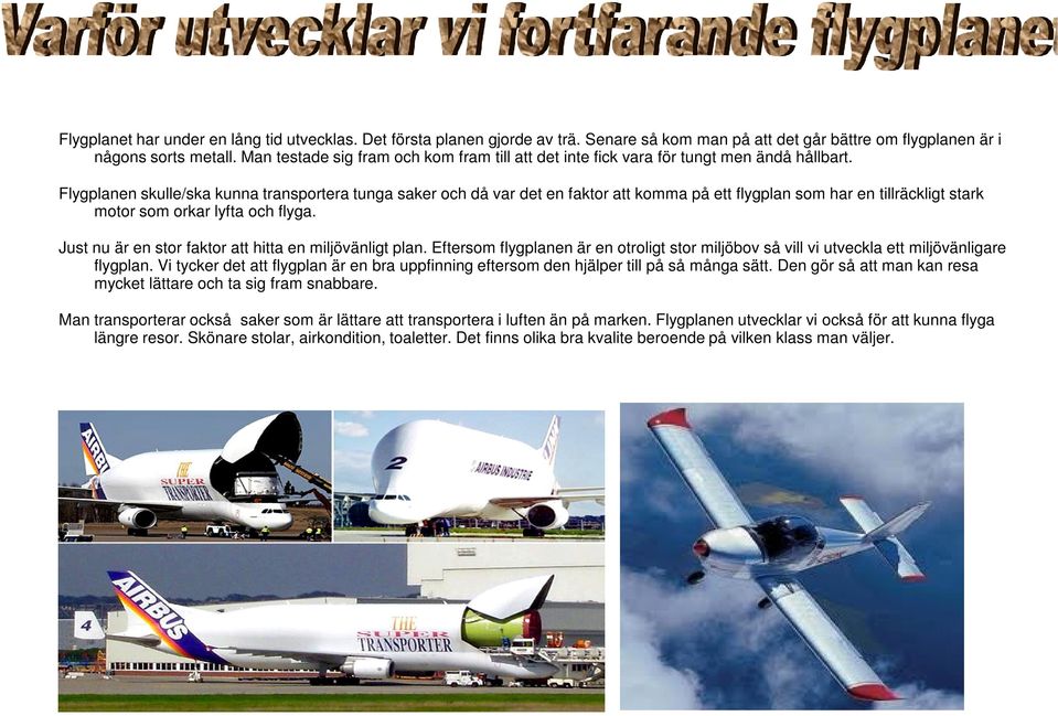 Flygplanen skulle/ska kunna transportera tunga saker och då var det en faktor att komma på ett flygplan som har en tillräckligt stark motor som orkar lyfta och flyga.