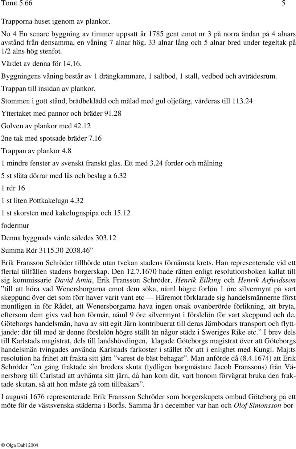 stenfot. Värdet av denna för 14.16. Byggningens våning består av 1 drängkammare, 1 saltbod, 1 stall, vedbod och avträdesrum. Trappan till insidan av plankor.