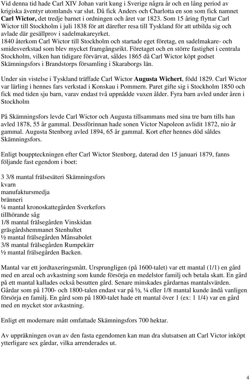 Som 15 åring flyttar Carl Wictor till Stockholm i juli 1838 för att därefter resa till Tyskland för att utbilda sig och avlade där gesällprov i sadelmakareyrket.