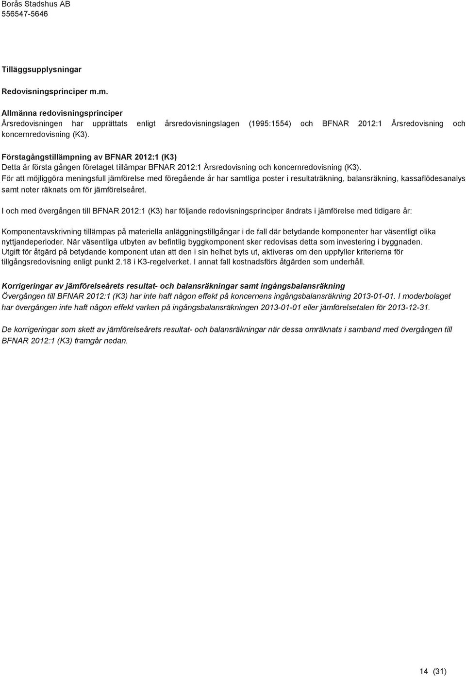 Förstagångstillämpning av BFNAR 2012:1 (K3) Detta är första gången företaget tillämpar BFNAR 2012:1 Årsredovisning och koncernredovisning (K3).