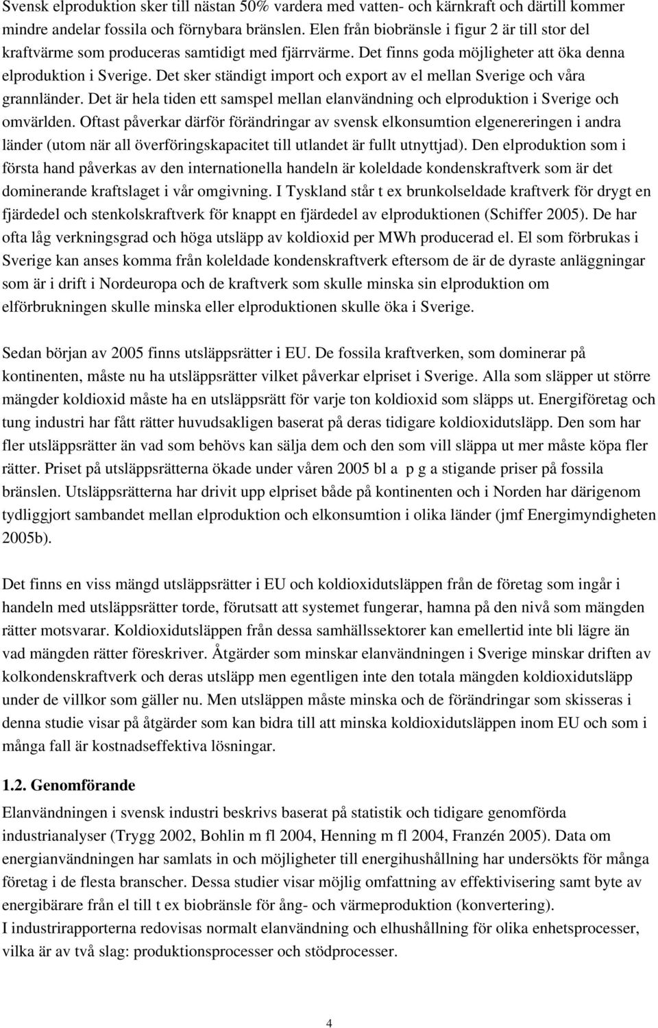 Det sker ständigt import och export av el mellan Sverige och våra grannländer. Det är hela tiden ett samspel mellan elanvändning och elproduktion i Sverige och omvärlden.