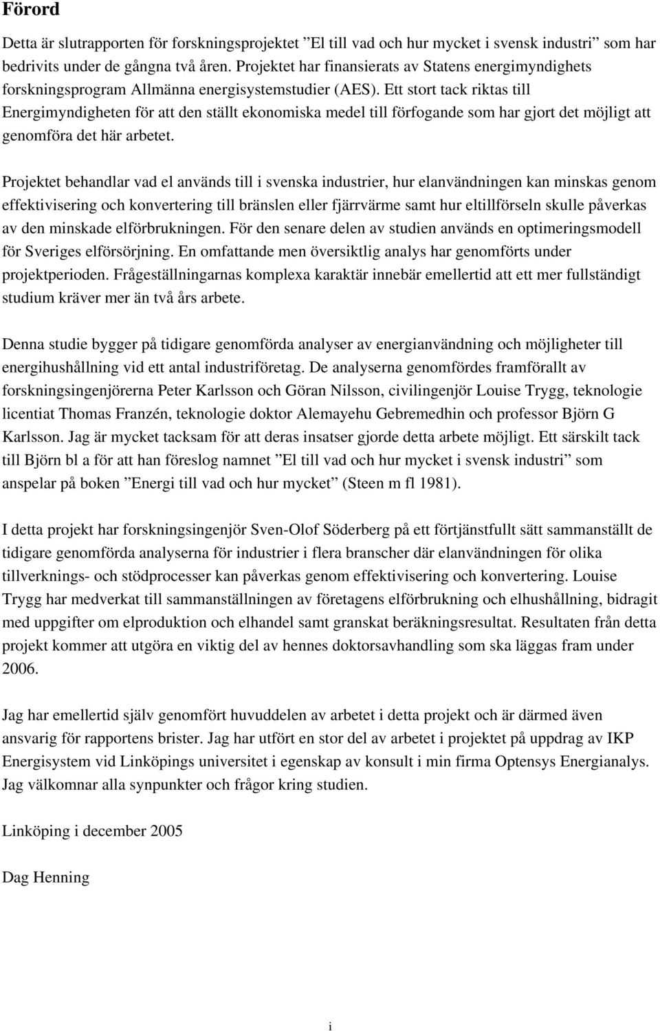 Ett stort tack riktas till Energimyndigheten för att den ställt ekonomiska medel till förfogande som har gjort det möjligt att genomföra det här arbetet.