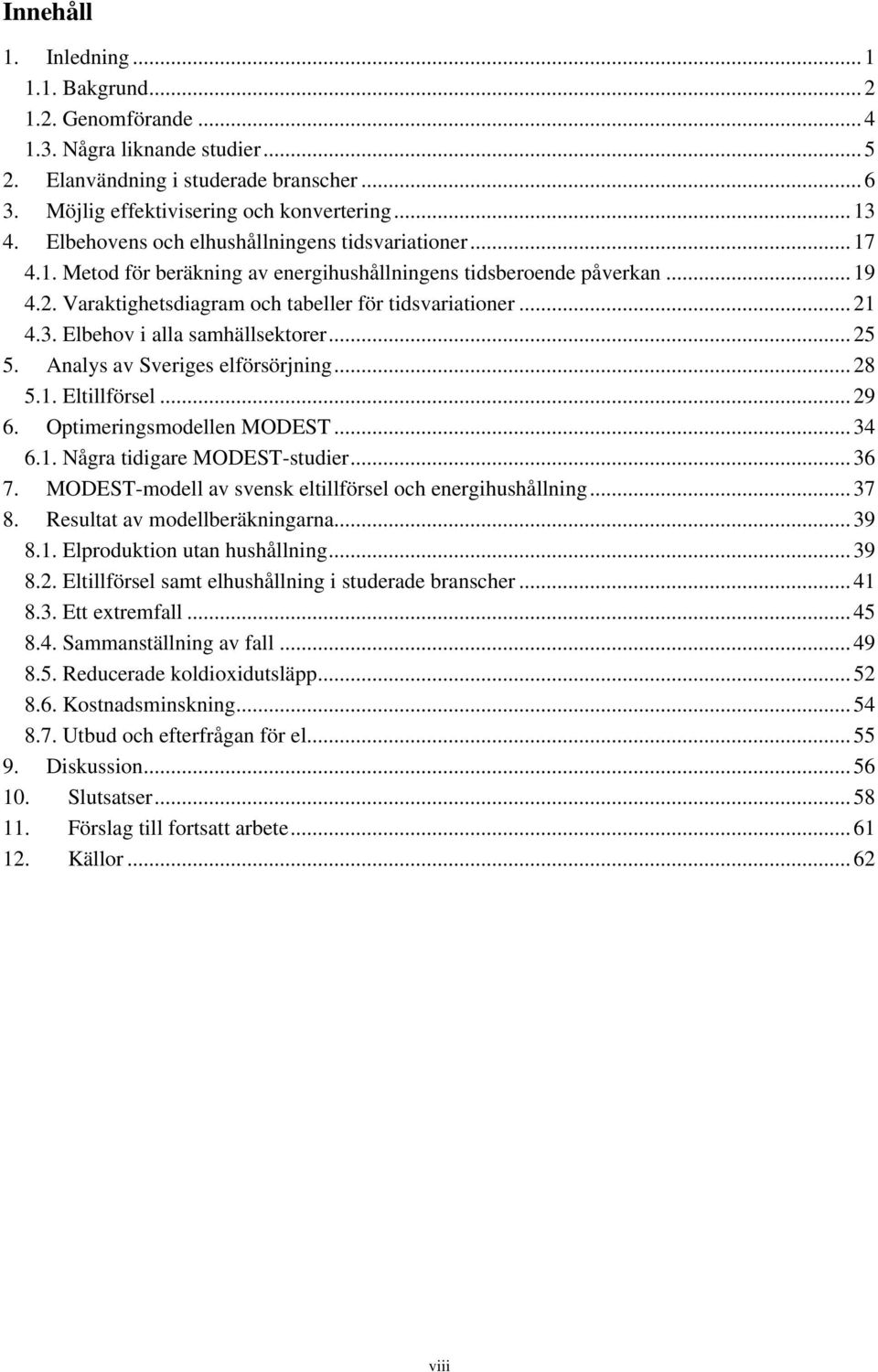 Elbehov i alla samhällsektorer... 25 5. Analys av Sveriges elförsörjning... 28 5.1. Eltillförsel... 29 6. Optimeringsmodellen MODEST... 34 6.1. Några tidigare MODEST-studier... 36 7.