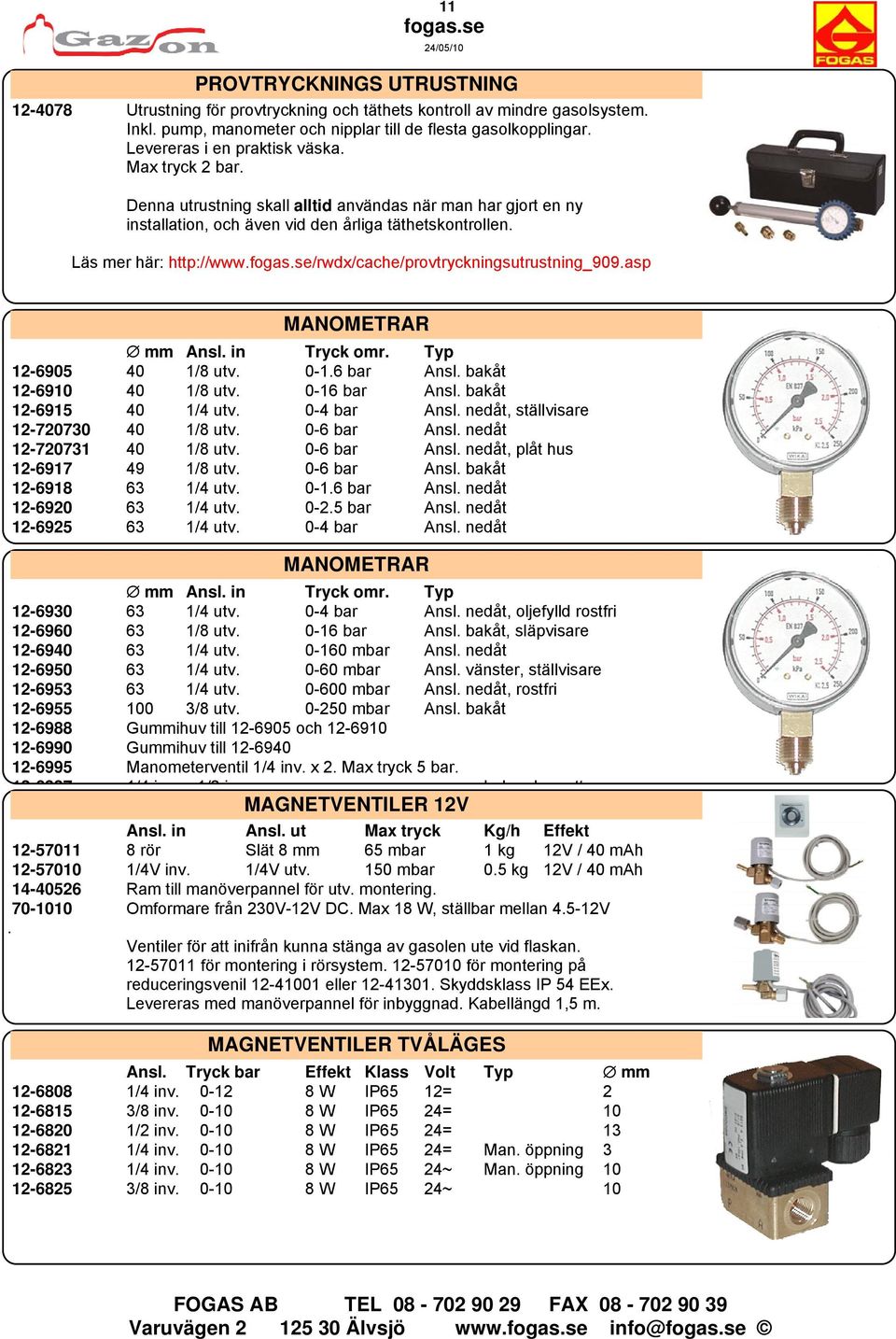 /rwdx/cache/provtryckningsutrustning_909.asp MANOMETRAR mm Ansl. in Tryck omr. Typ 12-6905 40 1/8 utv. 0-1.6 bar Ansl. bakåt 12-6910 40 1/8 utv. 0-16 bar Ansl. bakåt 12-6915 40 1/4 utv. 0-4 bar Ansl.