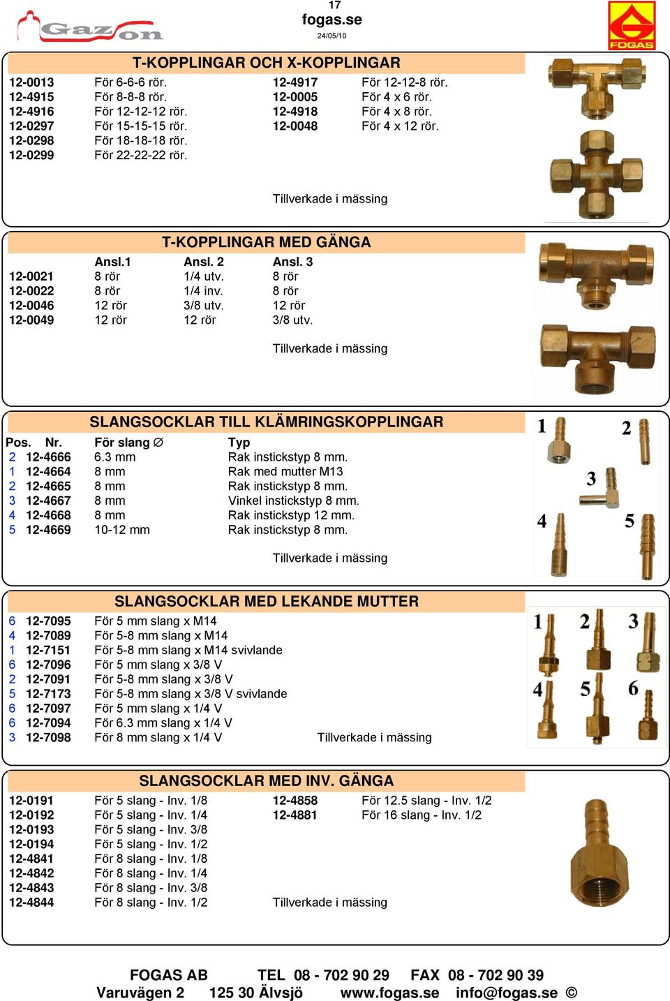 8 rör 12-0022 8 rör 1/4 inv. 8 rör 12-0046 12 rör 3/8 utv. 12 rör 12-0049 12 rör 12 rör 3/8 utv. Tillverkade i mässing SLANGSOCKLAR TILL KLÄMRINGSKOPPLINGAR Pos. Nr. För slang Typ 2 12-4666 6.