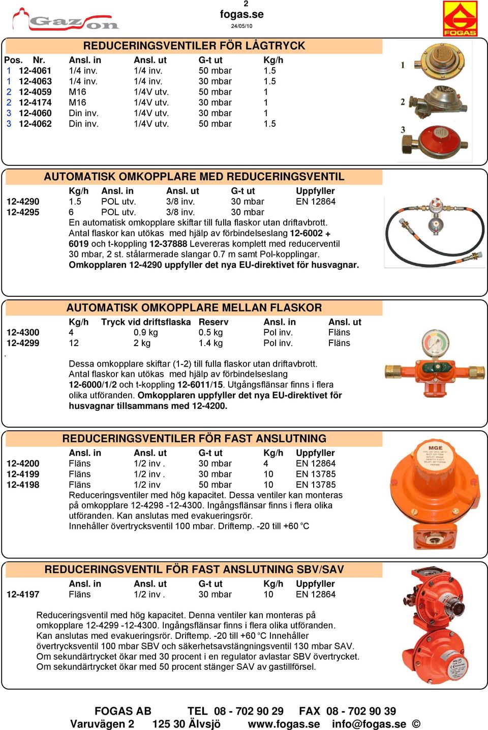 ut G-t ut Uppfyller 12-4290 1.5 POL utv. 3/8 inv. 30 mbar EN 12864 12-4295 6 POL utv. 3/8 inv. 30 mbar En automatisk omkopplare skiftar till fulla flaskor utan driftavbrott.