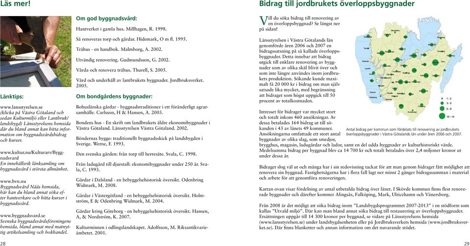 nu/kulturarv/byggnadsvard En innehållsrik länksamling om byggnadsvård i största allmänhet. www.bvn.