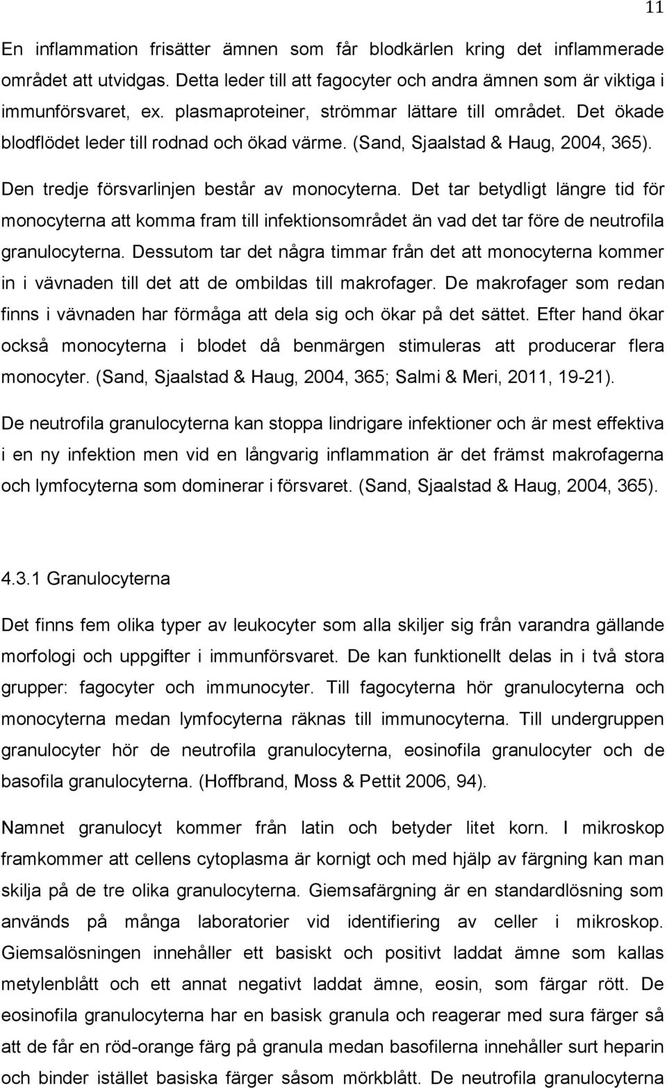 Det tar betydligt längre tid för monocyterna att komma fram till infektionsområdet än vad det tar före de neutrofila granulocyterna.