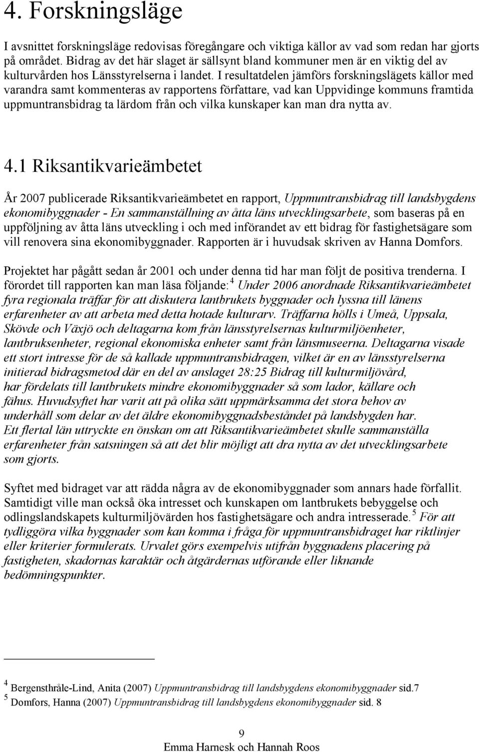 I resultatdelen jämförs forskningslägets källor med varandra samt kommenteras av rapportens författare, vad kan Uppvidinge kommuns framtida uppmuntransbidrag ta lärdom från och vilka kunskaper kan