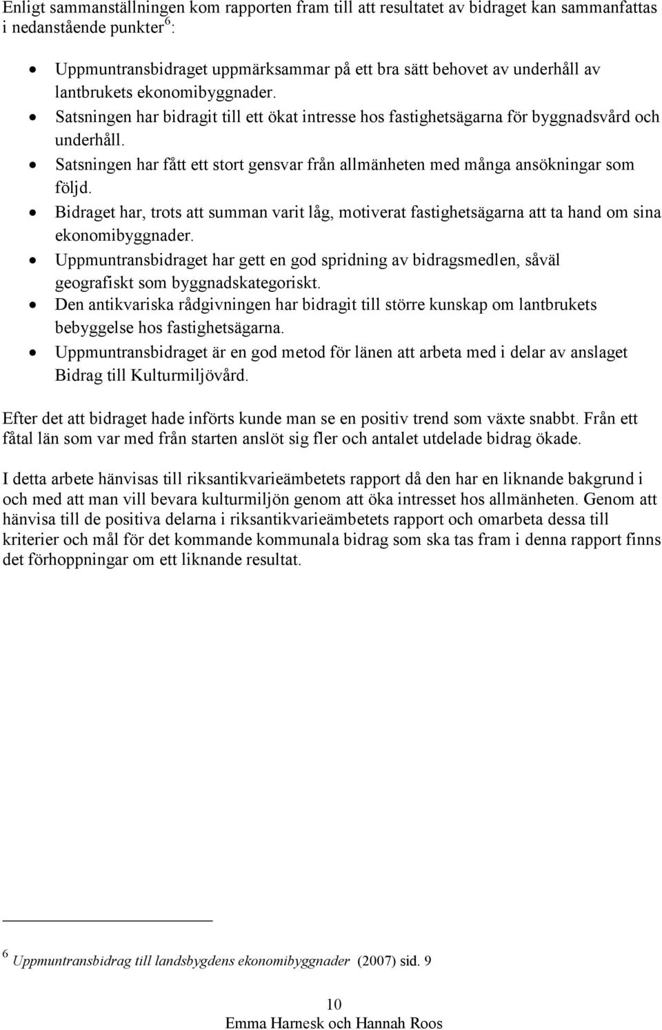 Satsningen har fått ett stort gensvar från allmänheten med många ansökningar som följd. Bidraget har, trots att summan varit låg, motiverat fastighetsägarna att ta hand om sina ekonomibyggnader.