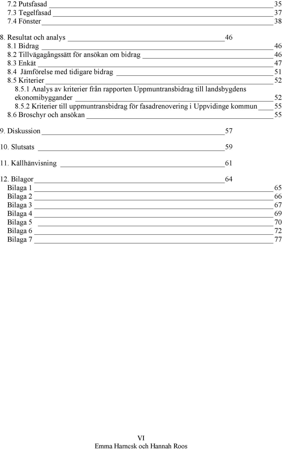 8.5 Kriterier 52 8.5.1 Analys av kriterier från rapporten Uppmuntransbidrag till landsbygdens ekonomibyggander 52 8.5.2 Kriterier till uppmuntransbidrag för fasadrenovering i Uppvidinge kommun 55 8.