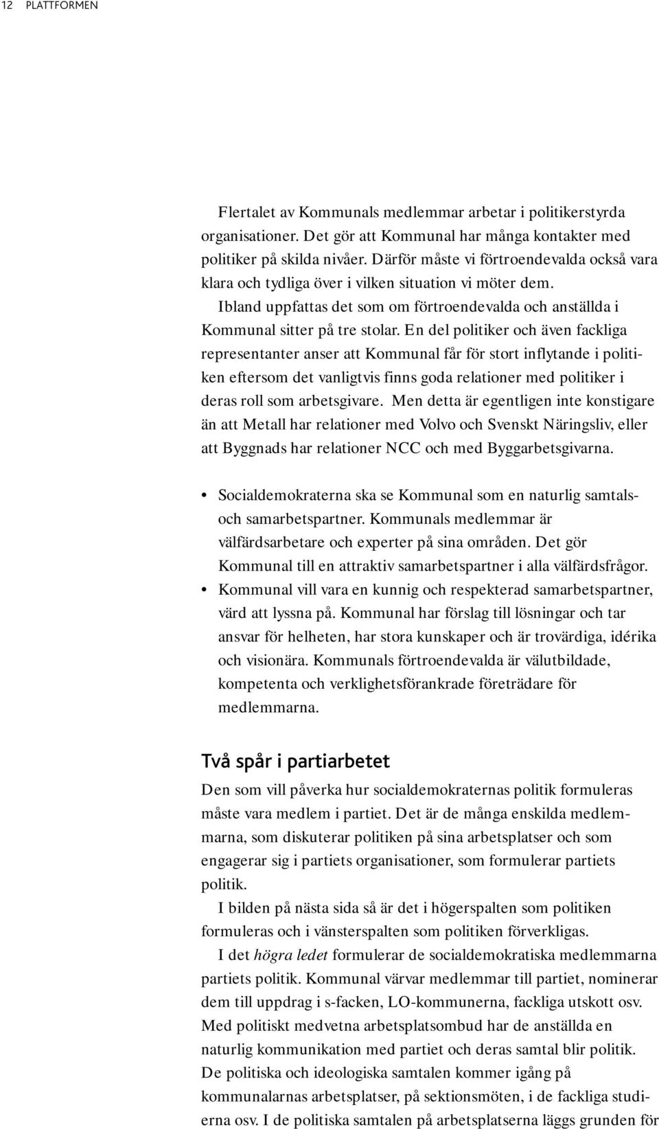 En del politiker och även fackliga representanter anser att Kommunal får för stort inflytande i politiken eftersom det vanligtvis finns goda relationer med politiker i deras roll som arbetsgivare.