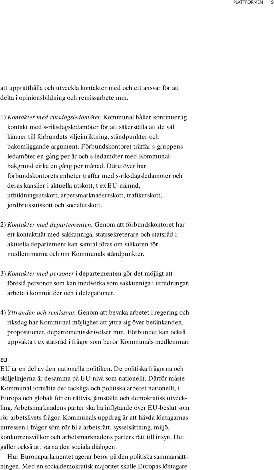 Förbundskontoret träffar s-gruppens ledamöter en gång per år och s-ledamöter med Kommunalbakgrund cirka en gång per månad.