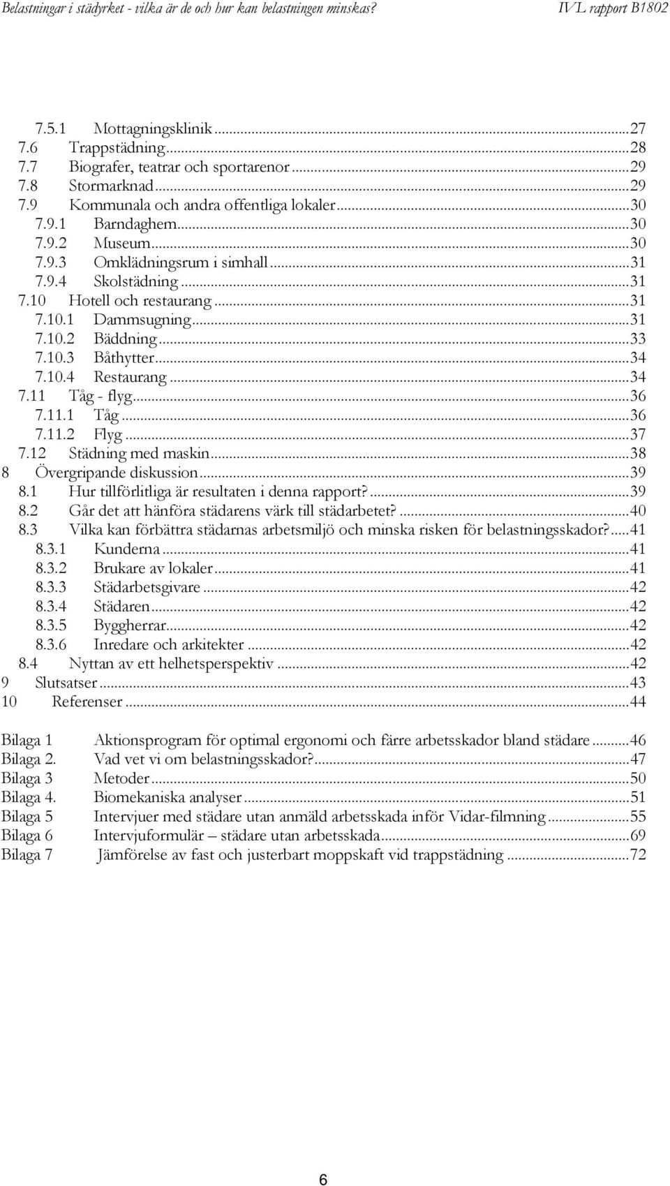 ..36 7.11.1 Tåg...36 7.11.2 Flyg...37 7.12 Städning med maskin...38 8 Övergripande diskussion...39 8.1 Hur tillförlitliga är resultaten i denna rapport?...39 8.2 Går det att hänföra städarens värk till städarbetet?