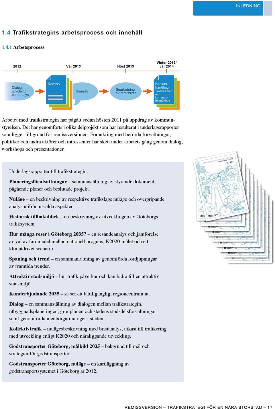 1 Arbetsprocess 2012 Dialog, utredning och analys Vår 2013 Remiss Samråd Vinter 2013/ vår 2014 Höst 2013 Bearbetning av remissvar Beslutshandling Trafiknämnd och kommunfullmäktige Arbetet med