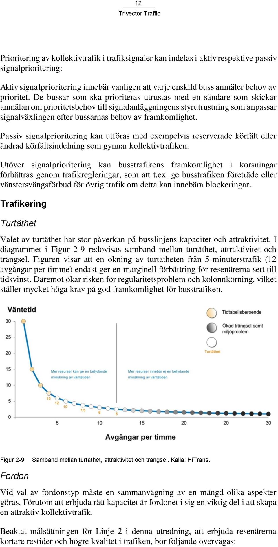 De bussar som ska prioriteras utrustas med en sändare som skickar anmälan om prioritetsbehov till signalanläggningens styrutrustning som anpassar signalväxlingen efter bussarnas behov av