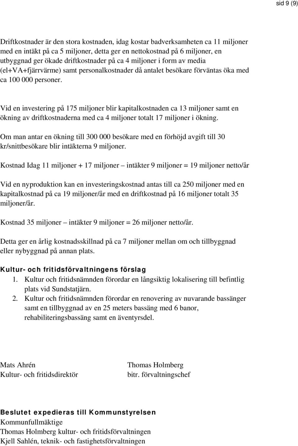 Vid en investering på 175 miljoner blir kapitalkostnaden ca 13 miljoner samt en ökning av driftkostnaderna med ca 4 miljoner totalt 17 miljoner i ökning.