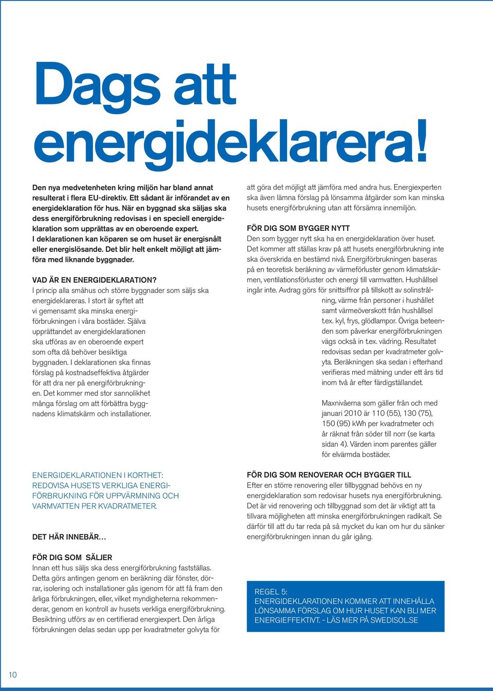 I deklarationen kan köparen se om huset är energisnålt eller energislösande. Det blir helt enkelt möjligt att jämföra med liknande byggnader. VAD ÄR EN ENERGIDEKLARATION?