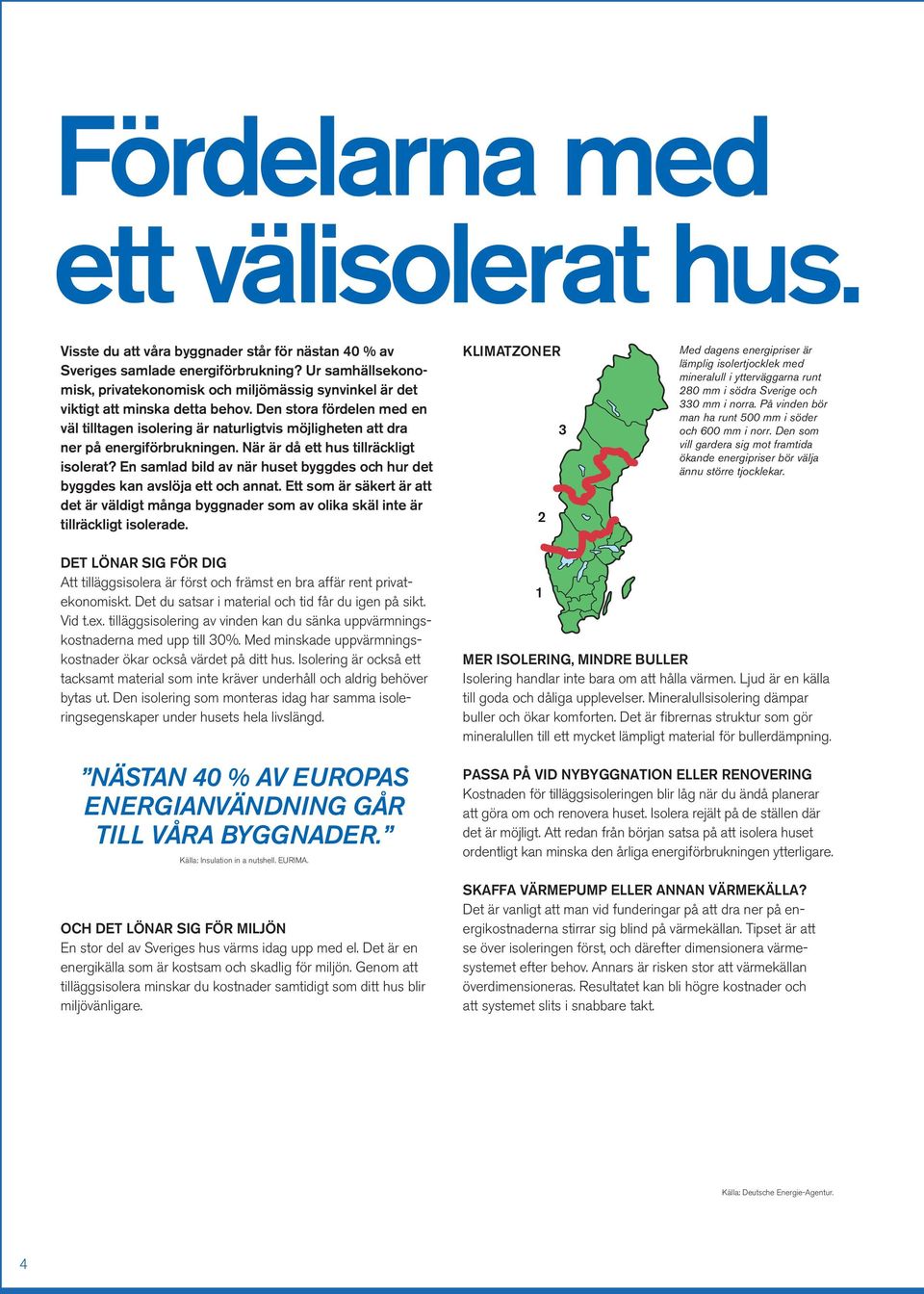 Den stora fördelen med en väl tilltagen isolering är naturligtvis möjligheten att dra ner på energiförbrukningen. När är då ett hus tillräckligt isolerat?