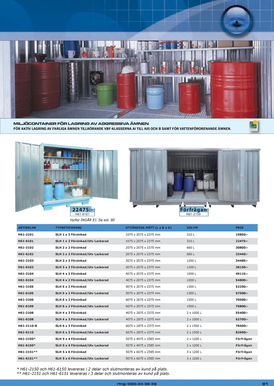 80 H61-2150 ARTIKELNR TYPBETECKNING UTVÄNDIGA MÅTT (L x B x H) VOLYM PRIS H61-2101 SLH 1 x 2 Förzinkad 1075 x 2075 x 2375 mm 310 L 19850:- H61-6101 SLH 1 x 2 Förzinkad/Utv Lackerad 1075 x 2075 x 2375