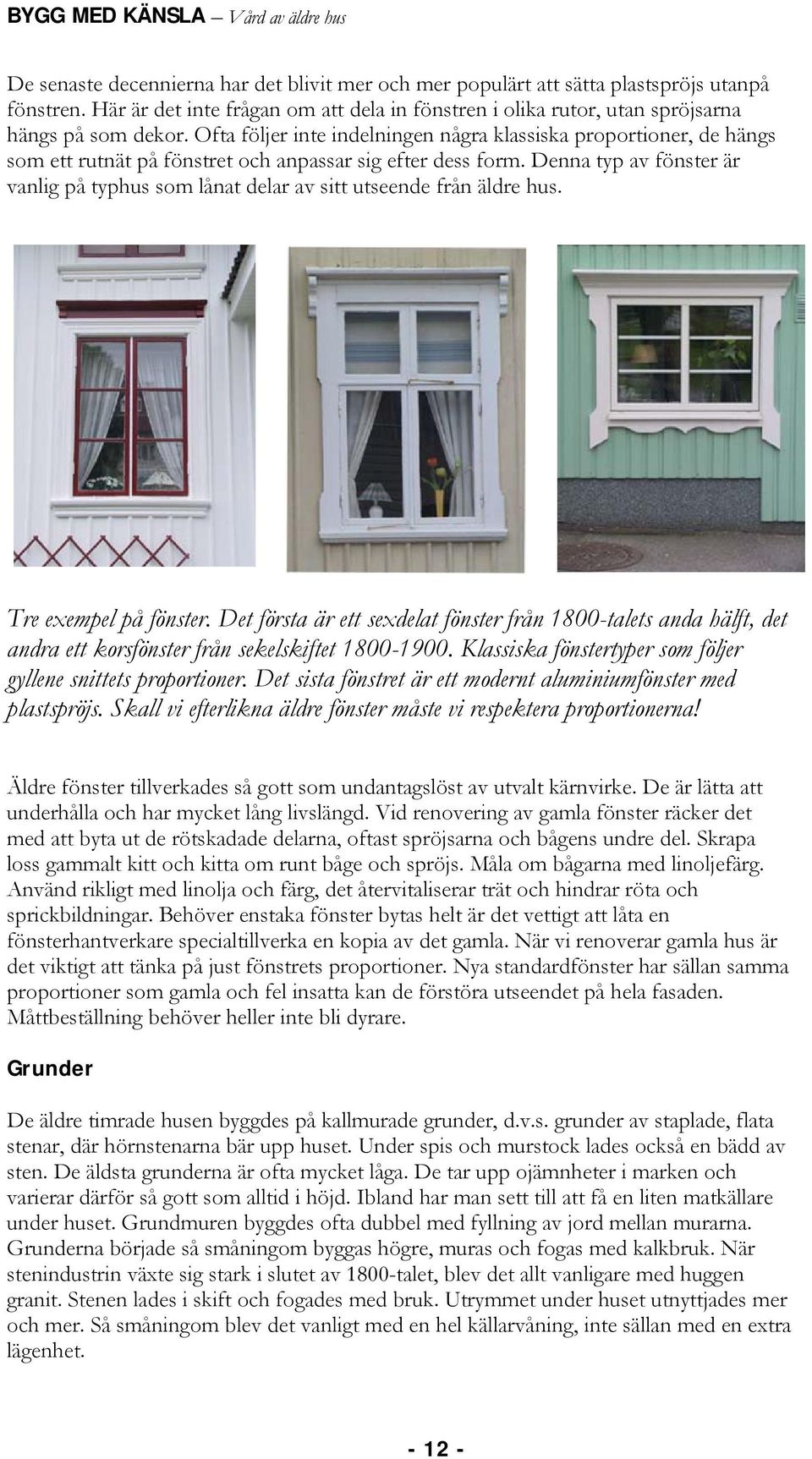 Denna typ av fönster är vanlig på typhus som lånat delar av sitt utseende från äldre hus. Tre exempel på fönster.