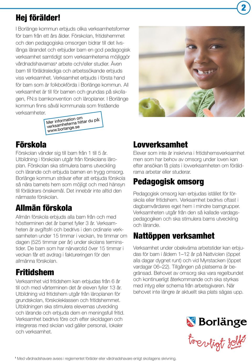 och/eller studier. Även barn till föräldralediga och arbetssökande erbjuds viss verksamhet. Verksamhet erbjuds i första hand för barn som är folkbokförda i Borlänge kommun.