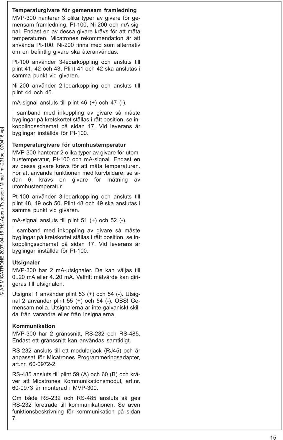 Plint 41 och 42 ska anslutas i samma punkt vid givaren. Ni-200 använder 2-ledarkoppling och ansluts till plint 44 och 45. ma-signal ansluts till plint 46 (+) och 47 (-).