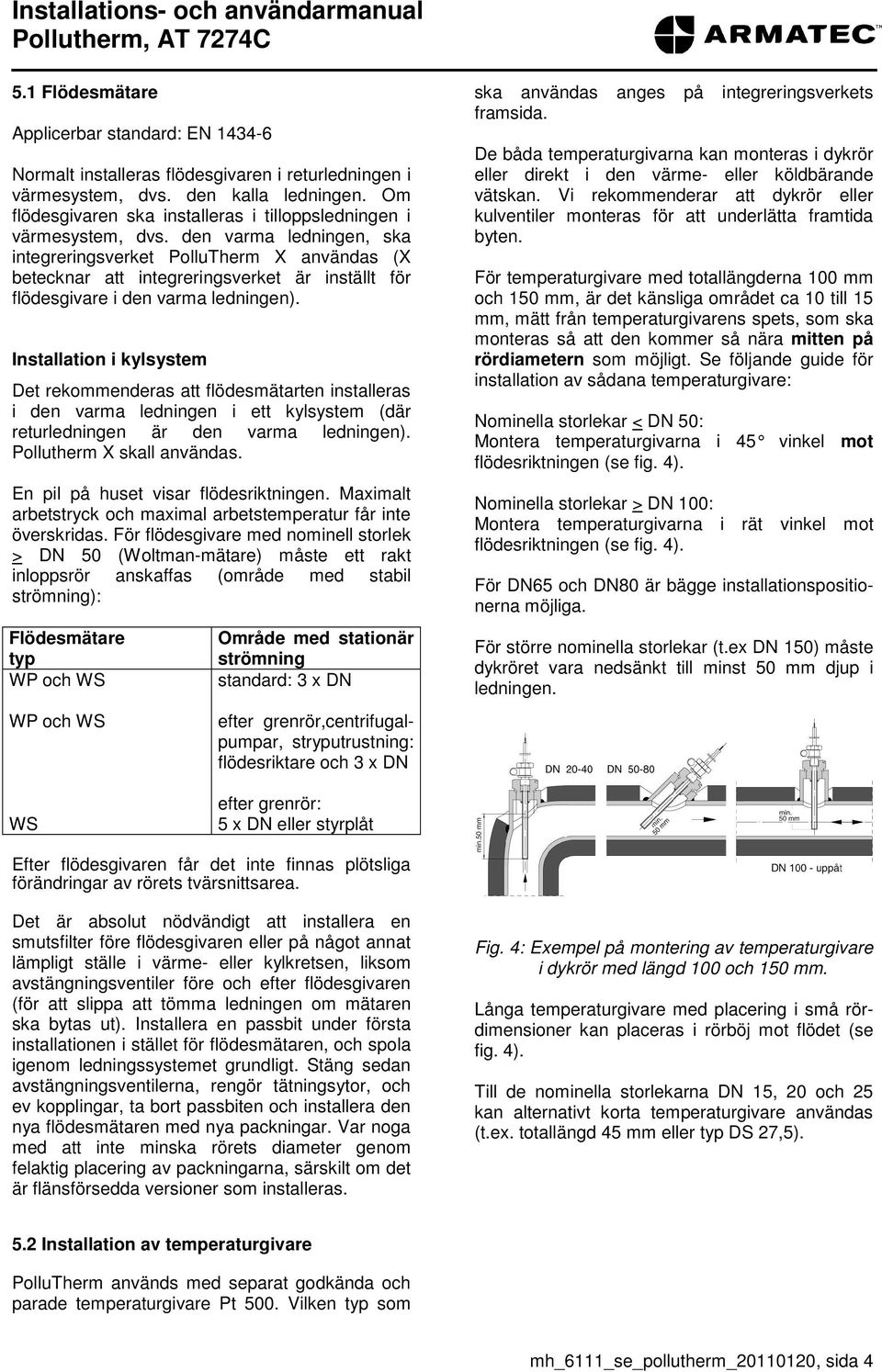 den varma ledningen, ska integreringsverket PolluTherm X användas (X betecknar att integreringsverket är inställt för flödesgivare i den varma ledningen).
