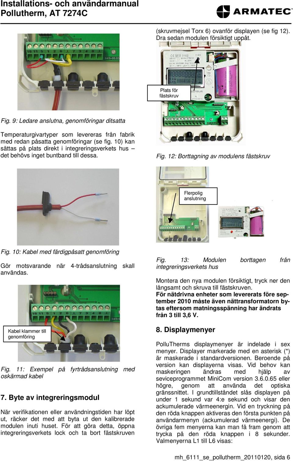 10) kan sättas på plats direkt i integreringsverkets hus det behövs inget buntband till dessa. Fig. 12: Borttagning av modulens fästskruv Flerpolig anslutning Fig.