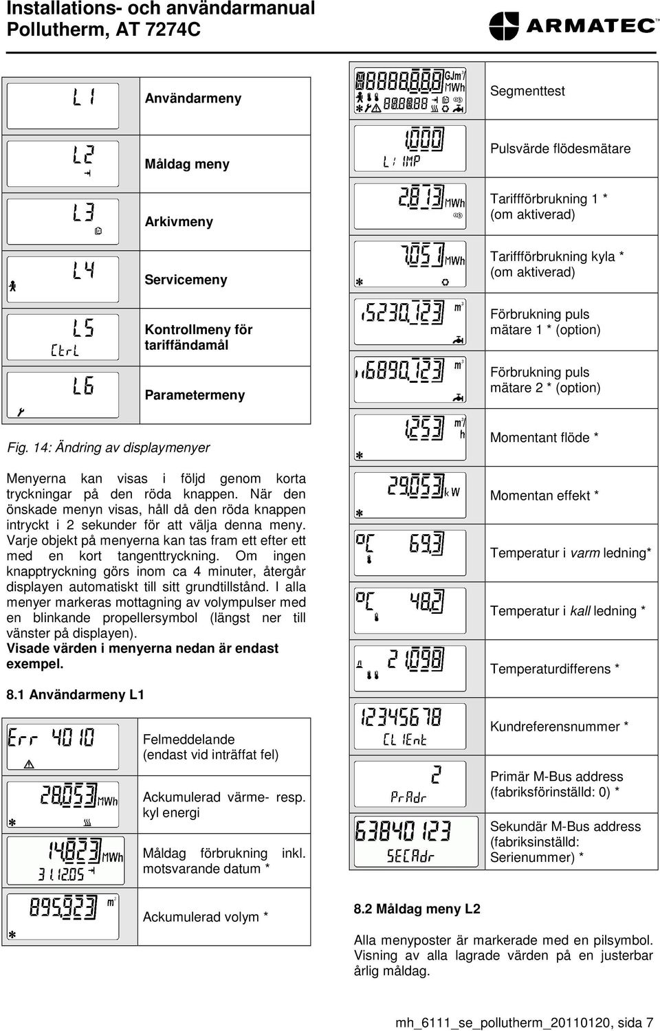 När den önskade menyn visas, håll då den röda knappen intryckt i 2 sekunder för att välja denna meny. Varje objekt på menyerna kan tas fram ett efter ett med en kort tangenttryckning.