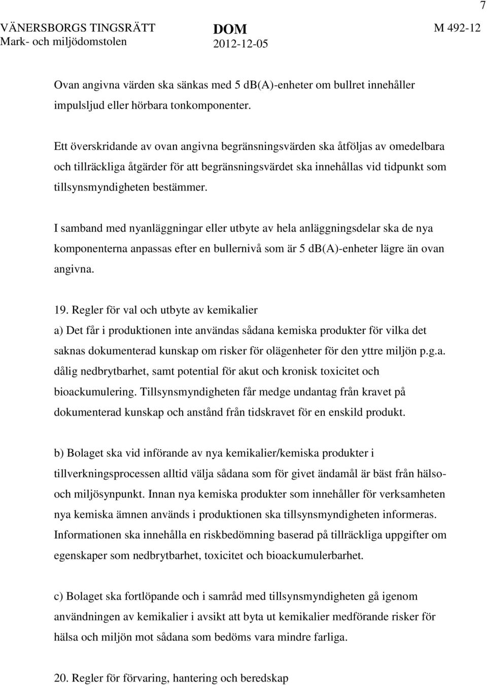 I samband med nyanläggningar eller utbyte av hela anläggningsdelar ska de nya komponenterna anpassas efter en bullernivå som är 5 db(a)-enheter lägre än ovan angivna. 19.