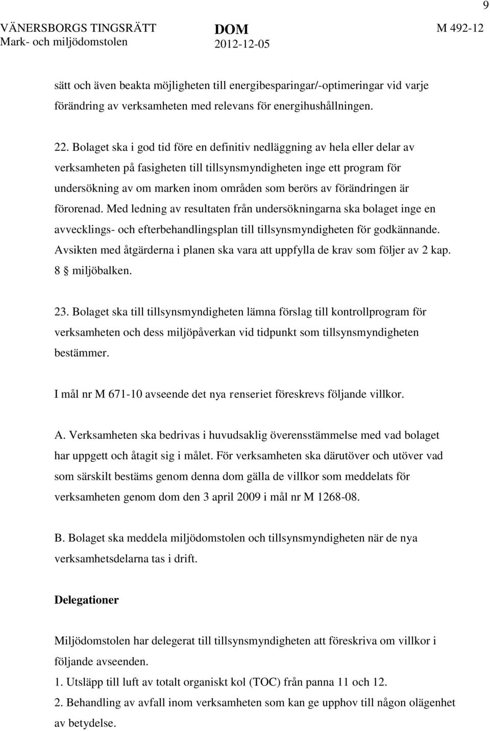 av förändringen är förorenad. Med ledning av resultaten från undersökningarna ska bolaget inge en avvecklings- och efterbehandlingsplan till tillsynsmyndigheten för godkännande.