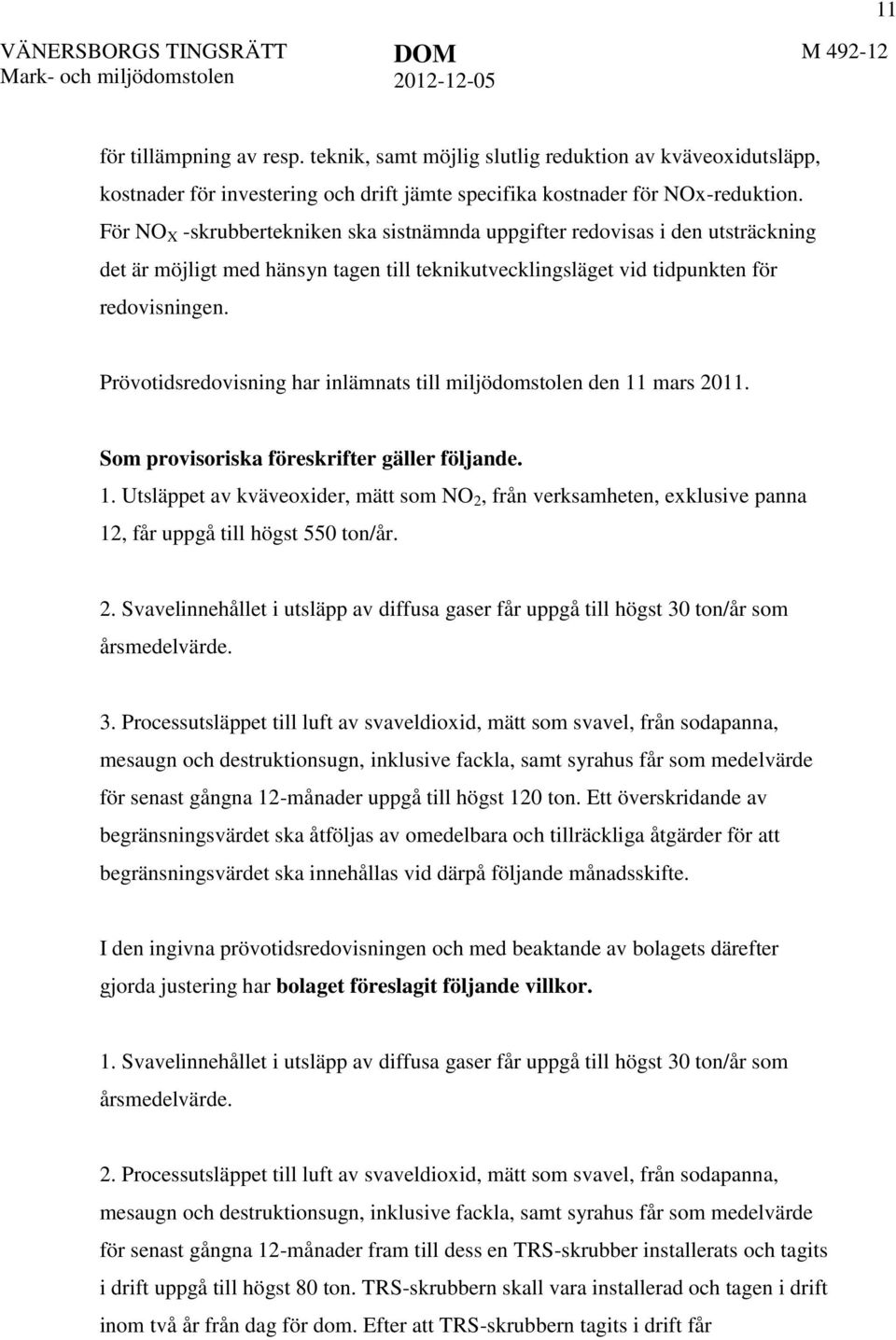 Prövotidsredovisning har inlämnats till miljödomstolen den 11 mars 2011. Som provisoriska föreskrifter gäller följande. 1. Utsläppet av kväveoxider, mätt som NO 2, från verksamheten, exklusive panna 12, får uppgå till högst 550 ton/år.