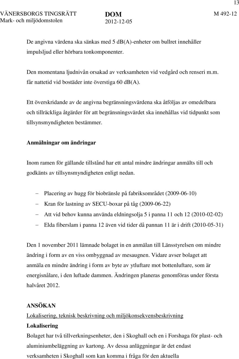 Anmälningar om ändringar Inom ramen för gällande tillstånd har ett antal mindre ändringar anmälts till och godkänts av tillsynsmyndigheten enligt nedan.