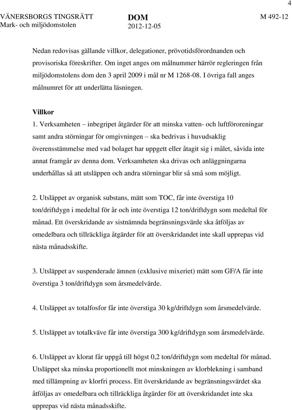 Verksamheten inbegripet åtgärder för att minska vatten- och luftföroreningar samt andra störningar för omgivningen ska bedrivas i huvudsaklig överensstämmelse med vad bolaget har uppgett eller åtagit