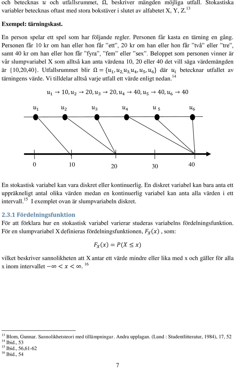 Personen får 10 kr om han eller hon får ett, 20 kr om han eller hon får två eller tre, samt 40 kr om han eller hon får fyra, fem eller sex.