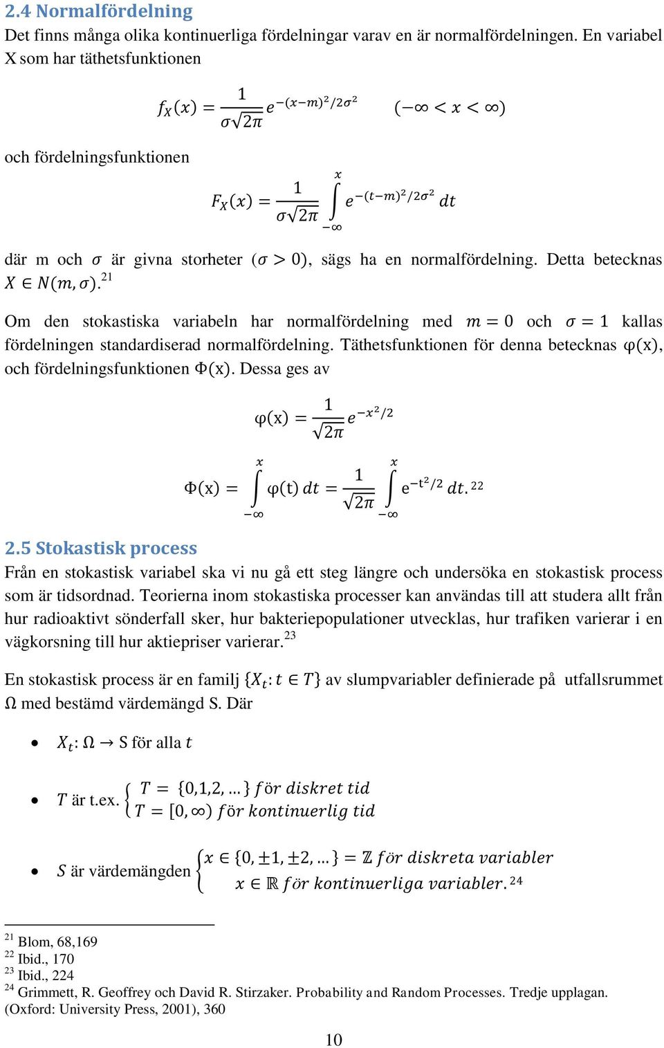 21 Om den stokastiska variabeln har normalfördelning med och kallas fördelningen standardiserad normalfördelning. Täthetsfunktionen för denna betecknas, och fördelningsfunktionen. Dessa ges av 22 2.