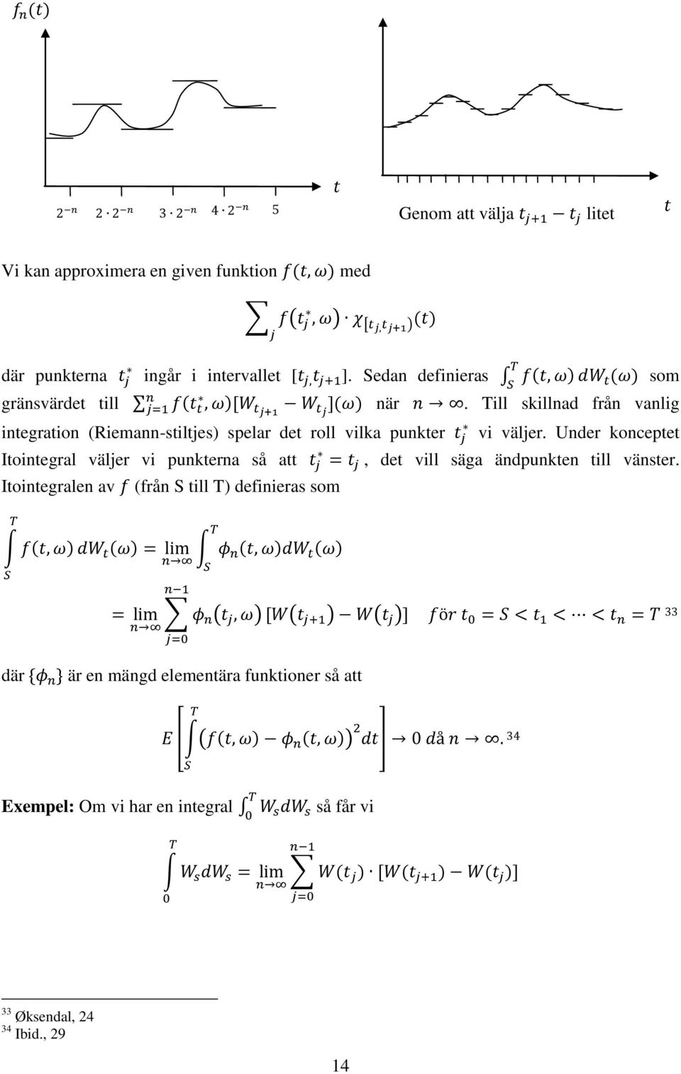 Till skillnad från vanlig integration (Riemann-stiltjes) spelar det roll vilka punkter vi väljer.