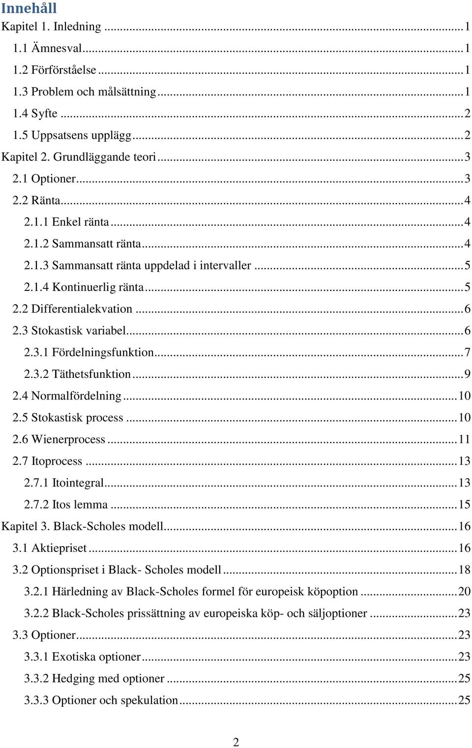 3 Stokastisk variabel... 6 2.3.1 Fördelningsfunktion... 7 2.3.2 Täthetsfunktion... 9 2.4 Normalfördelning... 10 2.5 Stokastisk process... 10 2.6 Wienerprocess... 11 2.7 Itoprocess... 13 2.7.1 Itointegral.