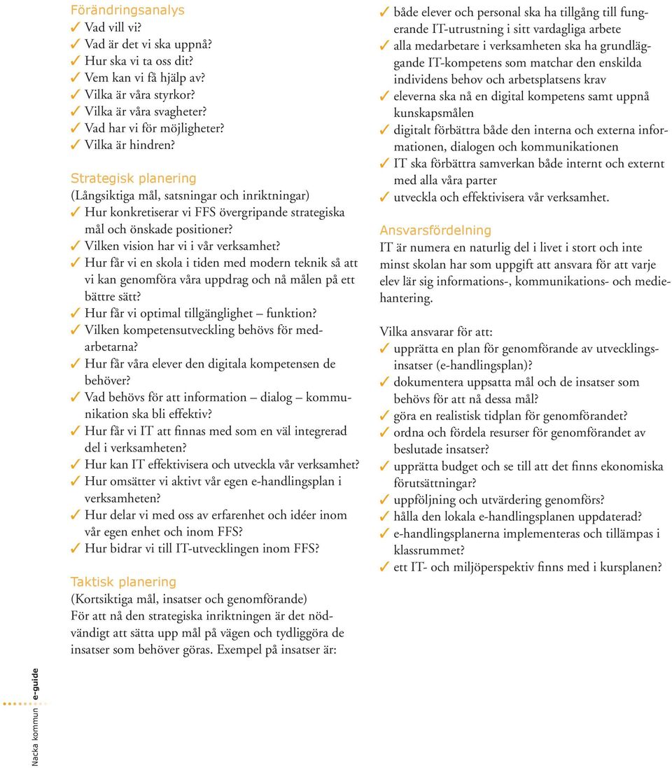 3 Vilken vision har vi i vår verksamhet? 3 Hur får vi en skola i tiden med modern teknik så att vi kan genomföra våra uppdrag och nå målen på ett bättre sätt?