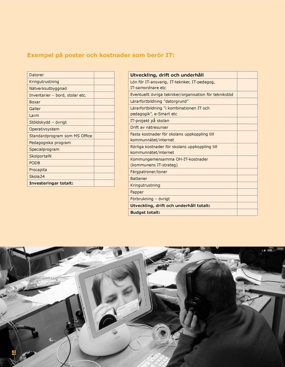 underhåll Lön för IT-ansvarig, IT-teknker, IT-pedagog, IT-samordnare etc Eventuellt övriga tekniker/organisation för teknikstöd Lärarfortbildning datorgrund Lärarfortbildning i kombinationen IT och